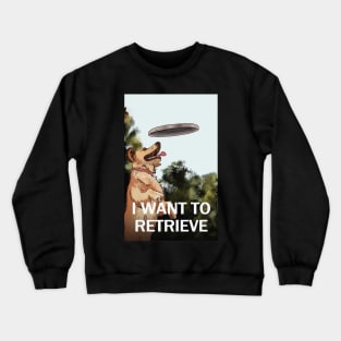 I WANT TO RETRIEVE Crewneck Sweatshirt